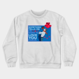 Something Tells Me I'm Going to Love You Forever Crewneck Sweatshirt